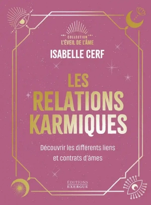 Les relations karmiques - Découvrir les différents liens et contrats d'âmes Isabelle Cerf