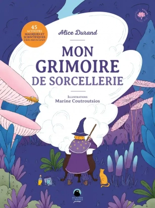 Mon grimoire de sorcellerie - 45 activités magiques et scientifiques à faire dans la nature  Alice Durand, Marine Coutroutsios Delachaux