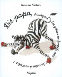 Dis papa, pourquoi les zèbres ne font-ils pas du patin à roulettes ? Mijade
