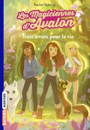 Les magiciennes d'Avalon Tome 1 Trois amies pour la vie Rachel Roberts
