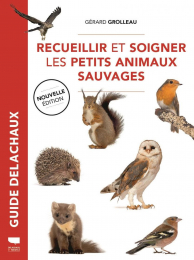 Recueillir et soigner les petits animaux sauvages Gérard Grolleau Delachaux