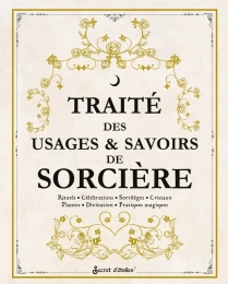 Traité des usages & savoirs de sorcière - Rituels - Célébrations - Sortilèges - Cristaux - Plantes - Divination - Pratiques magiques